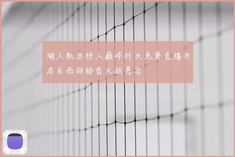 湖人凯尔特人巅峰对决免费直播开启东西部榜首大战悬念