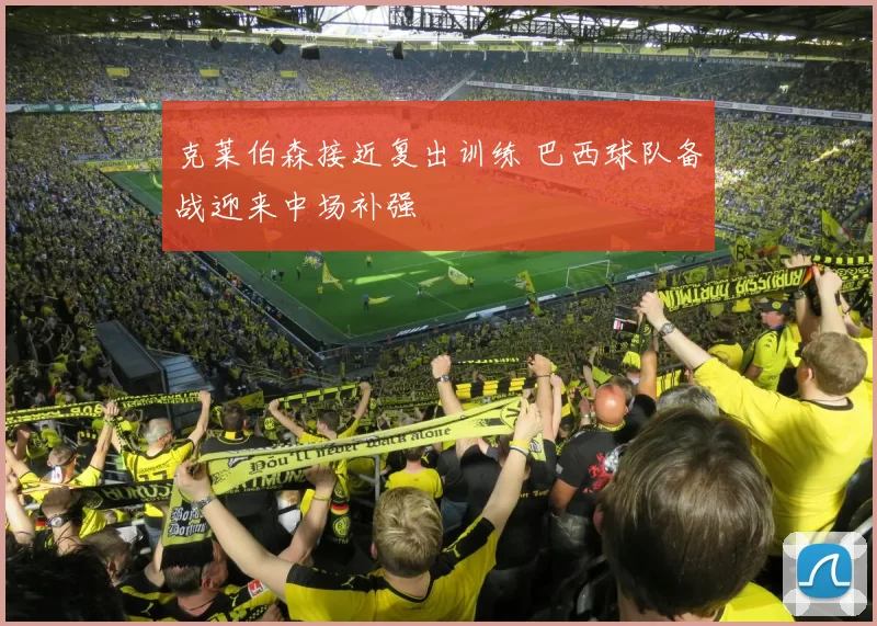 克莱伯森接近复出训练 巴西球队备战迎来中场补强