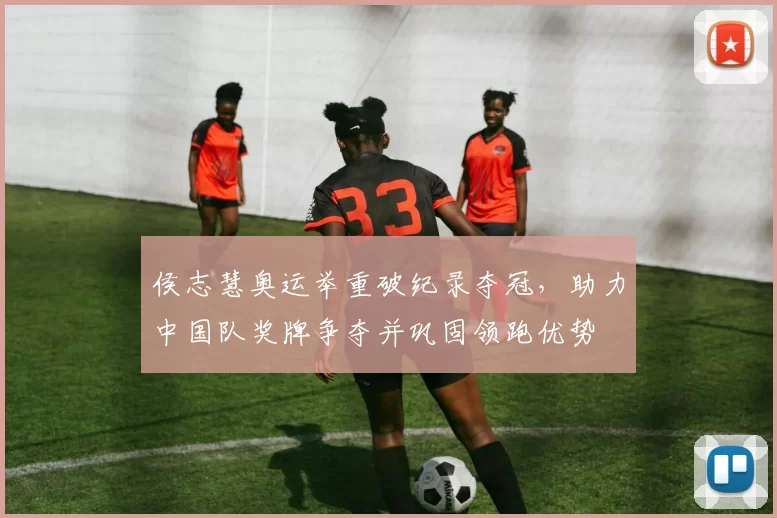 侯志慧奥运举重破纪录夺冠，助力中国队奖牌争夺并巩固领跑优势