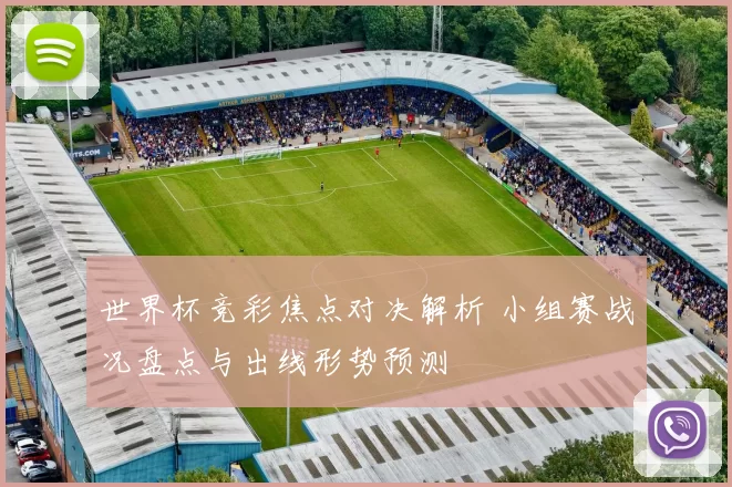 世界杯竞彩焦点对决解析 小组赛战况盘点与出线形势预测