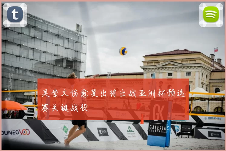 吴崇文伤愈复出将出战亚洲杯预选赛关键战役