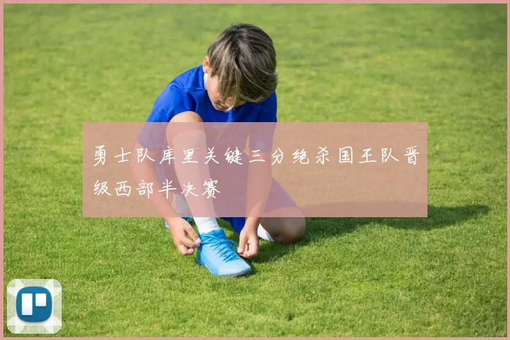 勇士队库里关键三分绝杀国王队晋级西部半决赛