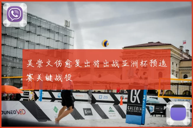 吴崇文伤愈复出将出战亚洲杯预选赛关键战役