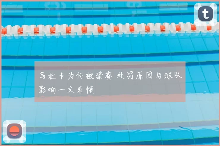 乌杜卡为何被禁赛 处罚原因与球队影响一文看懂