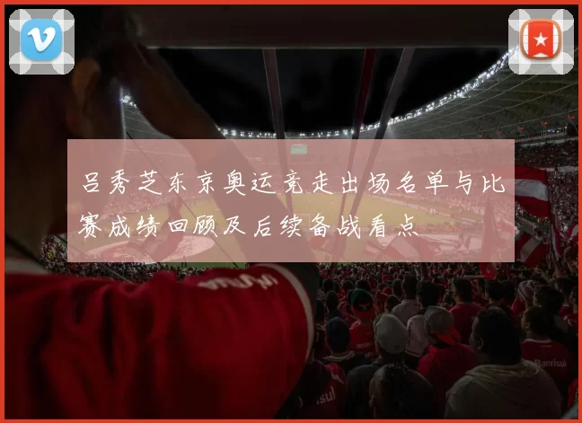 吕秀芝东京奥运竞走出场名单与比赛成绩回顾及后续备战看点