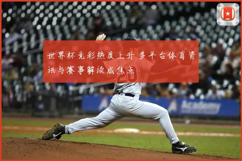 世界杯竞彩热度上升 多平台体育资讯与赛事解读成焦点