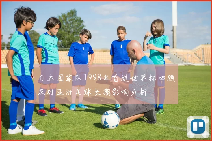 日本国家队1998年首进世界杯回顾及对亚洲足球长期影响分析