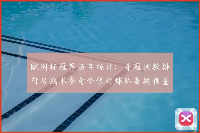 欧洲杯冠军历年统计：夺冠次数排行与战术参考价值对球队备战借鉴