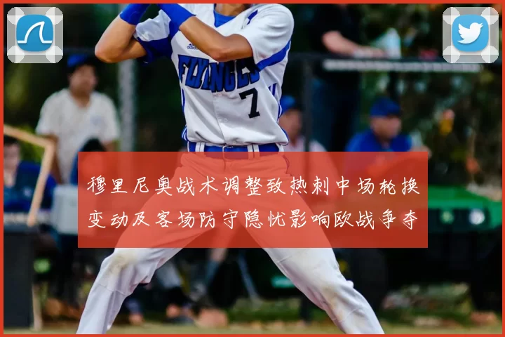 穆里尼奥战术调整致热刺中场轮换变动及客场防守隐忧影响欧战争夺