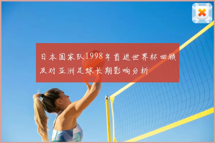 日本国家队1998年首进世界杯回顾及对亚洲足球长期影响分析