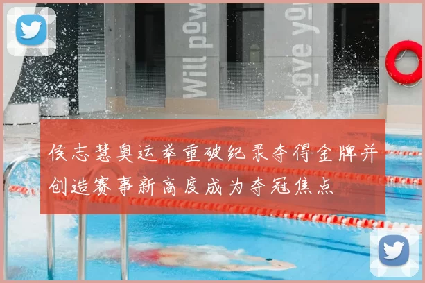 侯志慧奥运举重破纪录夺得金牌并创造赛事新高度成为夺冠焦点