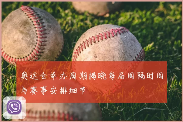 奥运会举办周期揭晓每届间隔时间与赛事安排细节