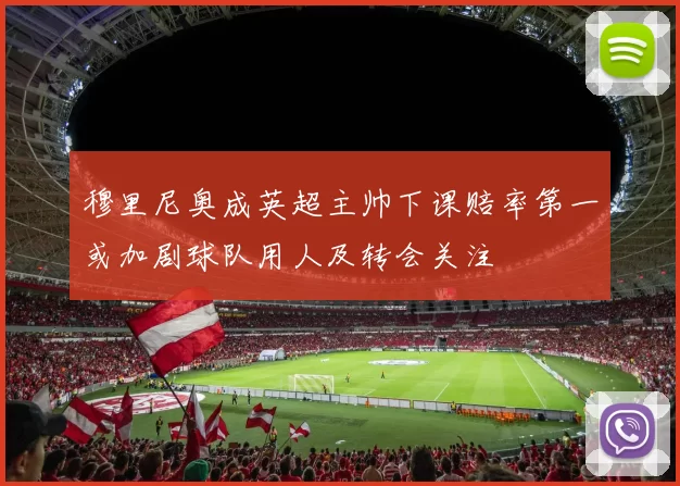 穆里尼奥成英超主帅下课赔率第一或加剧球队用人及转会关注