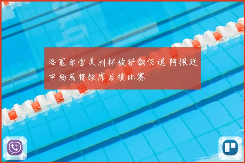 洛塞尔索美洲杯被铲翻伤退 阿根廷中场或将缺席后续比赛