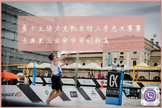 勇士主场力克凯尔特人夺总决赛赛点库里三分命中率创新高