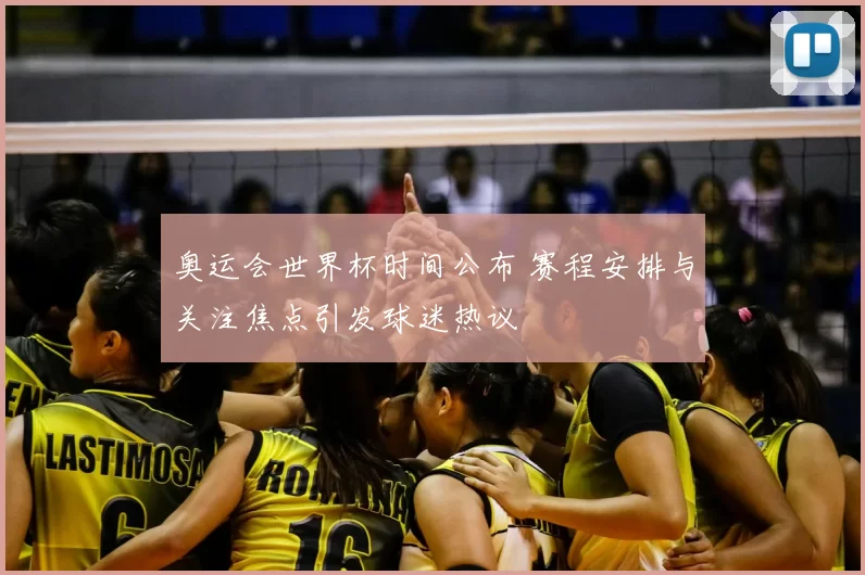 奥运会世界杯时间公布 赛程安排与关注焦点引发球迷热议