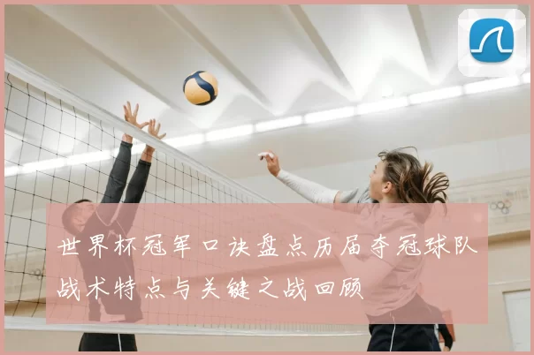 世界杯冠军口诀盘点历届夺冠球队战术特点与关键之战回顾