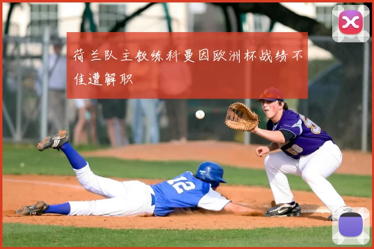 荷兰队主教练科曼因欧洲杯战绩不佳遭解职