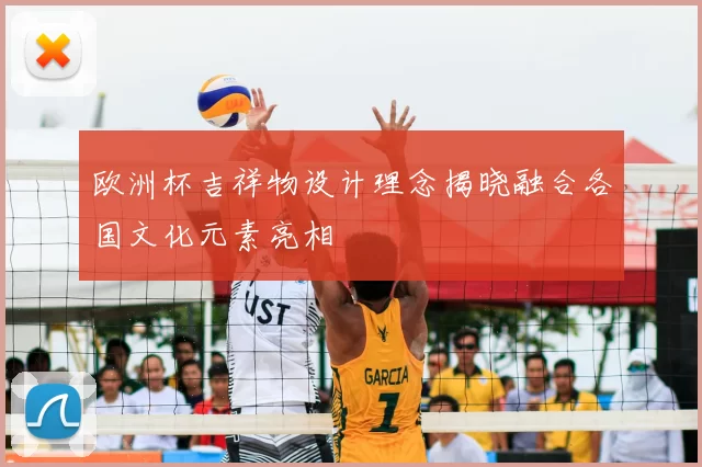 欧洲杯吉祥物设计理念揭晓融合各国文化元素亮相