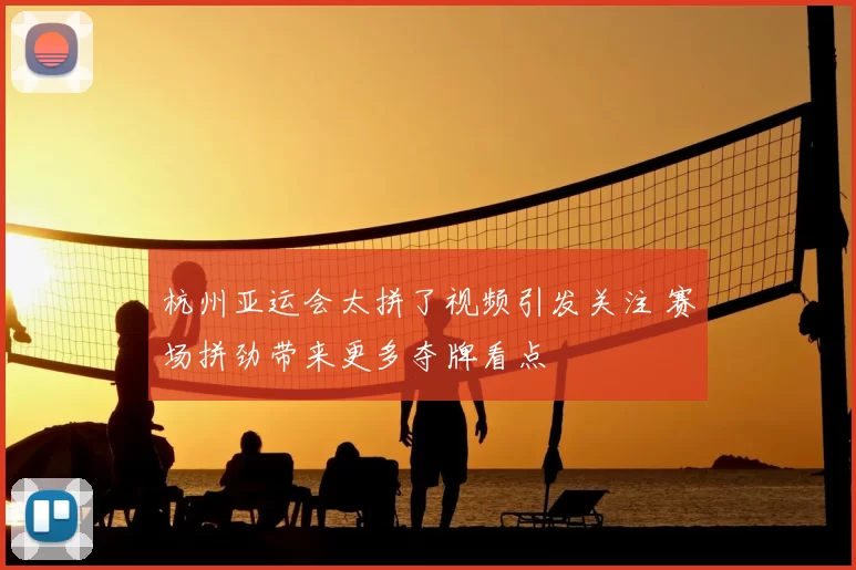 杭州亚运会太拼了视频引发关注 赛场拼劲带来更多夺牌看点