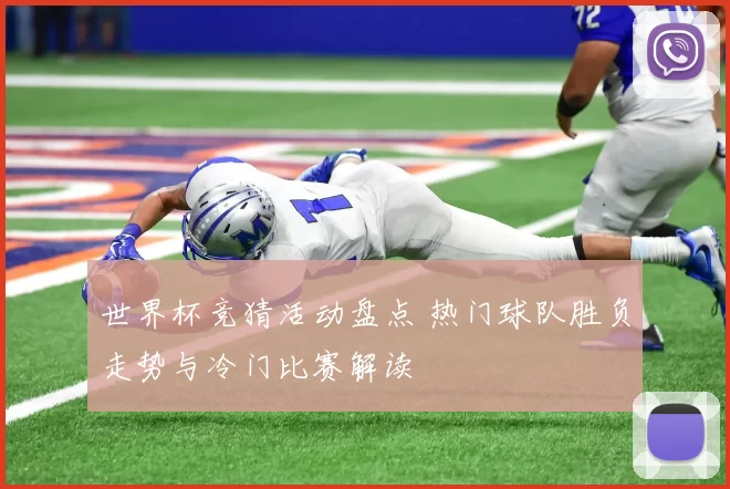 世界杯竞猜活动盘点 热门球队胜负走势与冷门比赛解读